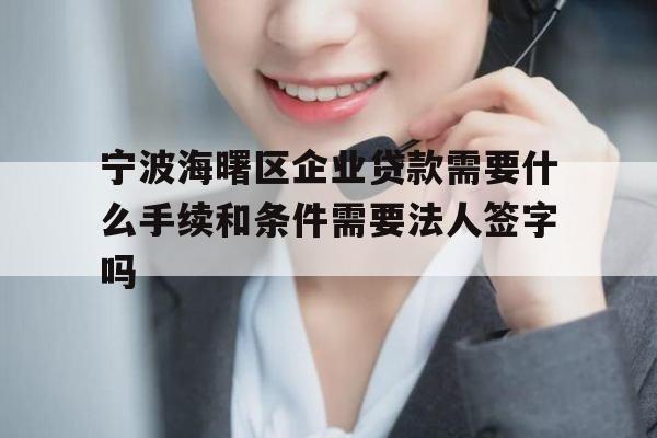宁波海曙区企业贷款需要什么手续和条件需要法人签字吗