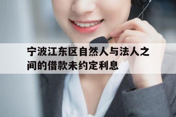 宁波江东区自然人与法人之间的借款未约定利息