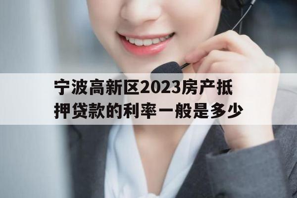 宁波高新区2023房产抵押贷款的利率一般是多少