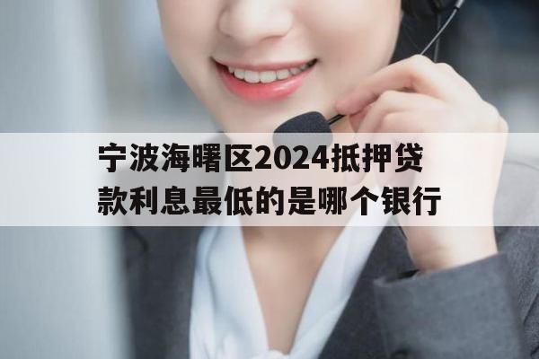 宁波海曙区2024抵押贷款利息最低的是哪个银行