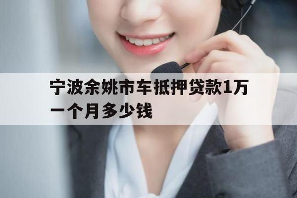 宁波余姚市车抵押贷款1万一个月多少钱