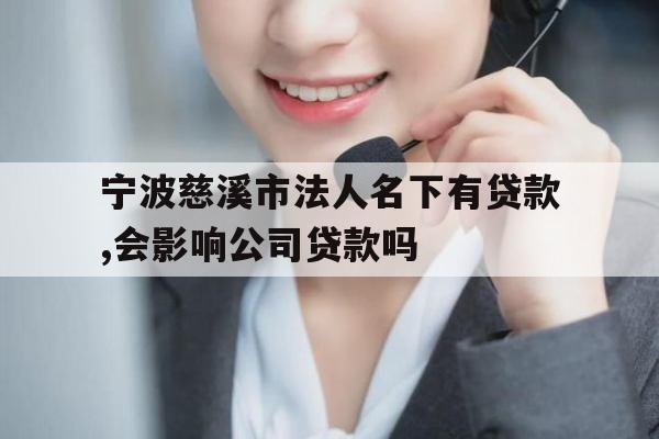 宁波慈溪市法人名下有贷款,会影响公司贷款吗