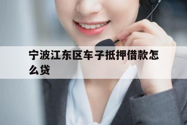 宁波江东区车子抵押借款怎么贷