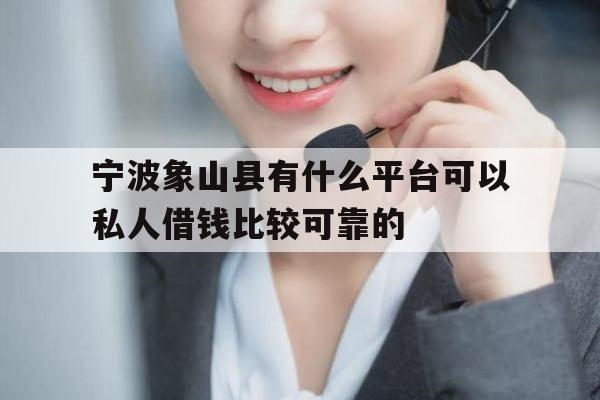 宁波象山县有什么平台可以私人借钱比较可靠的