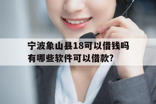 宁波象山县18可以借钱吗有哪些软件可以借款?