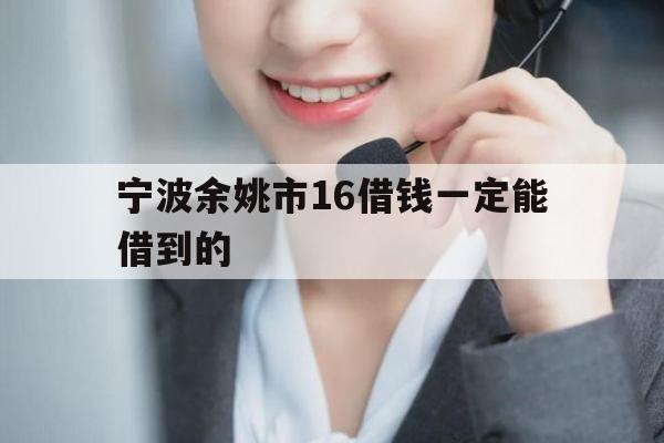 宁波余姚市16借钱一定能借到的