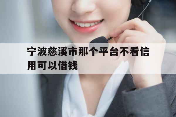 宁波慈溪市那个平台不看信用可以借钱