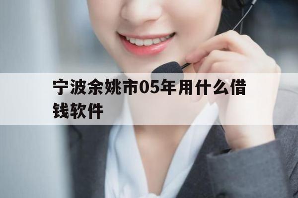 宁波余姚市05年用什么借钱软件