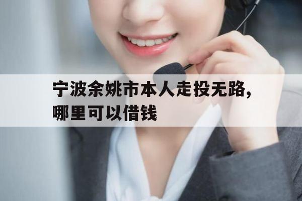 宁波余姚市本人走投无路,哪里可以借钱