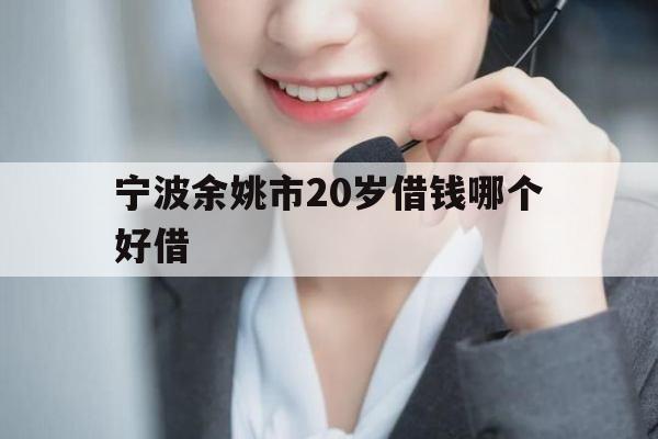 宁波余姚市20岁借钱哪个好借