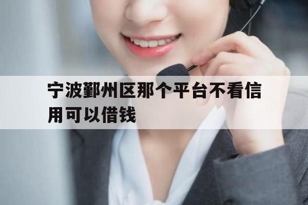 宁波鄞州区那个平台不看信用可以借钱