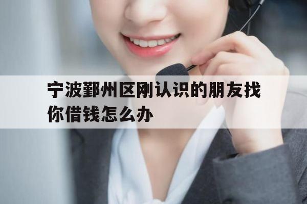 宁波鄞州区刚认识的朋友找你借钱怎么办