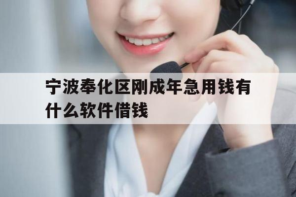 宁波奉化区刚成年急用钱有什么软件借钱